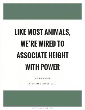 Like most animals, we’re wired to associate height with power Picture Quote #1