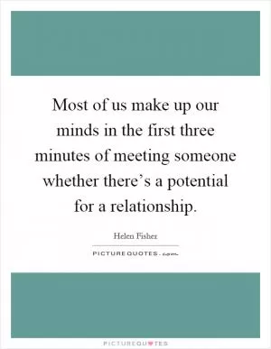Most of us make up our minds in the first three minutes of meeting someone whether there’s a potential for a relationship Picture Quote #1