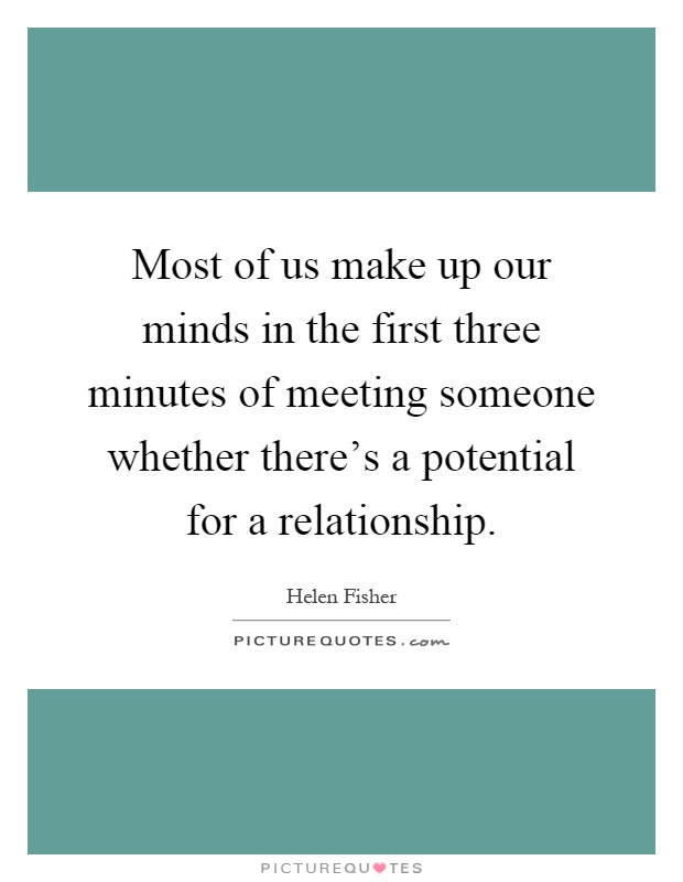 Most of us make up our minds in the first three minutes of meeting someone whether there's a potential for a relationship Picture Quote #1