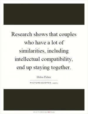 Research shows that couples who have a lot of similarities, including intellectual compatibility, end up staying together Picture Quote #1