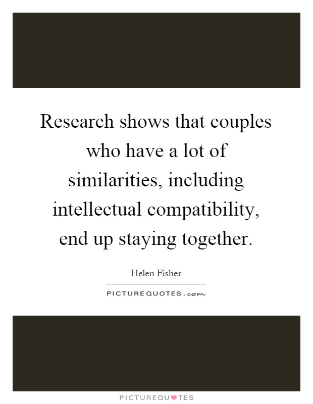 Research shows that couples who have a lot of similarities, including intellectual compatibility, end up staying together Picture Quote #1