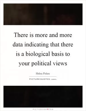 There is more and more data indicating that there is a biological basis to your political views Picture Quote #1