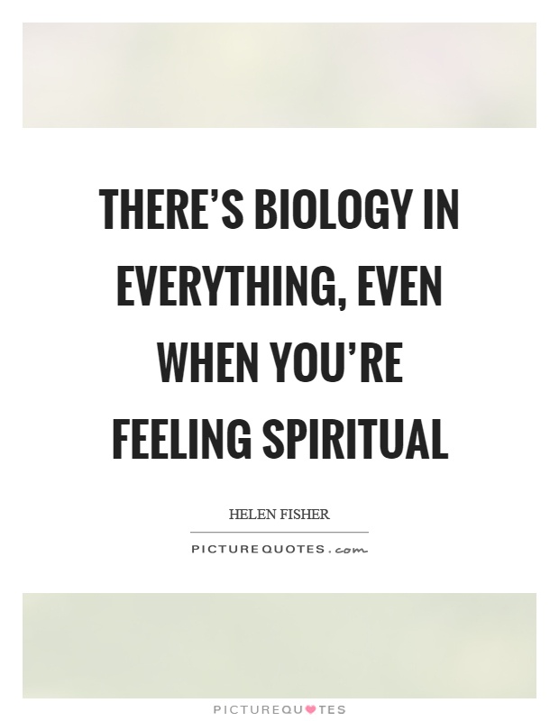 There's biology in everything, even when you're feeling spiritual Picture Quote #1