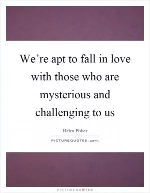 We’re apt to fall in love with those who are mysterious and challenging to us Picture Quote #1
