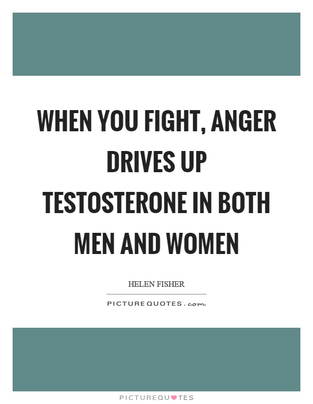 When you fight, anger drives up testosterone in both men and women Picture Quote #1