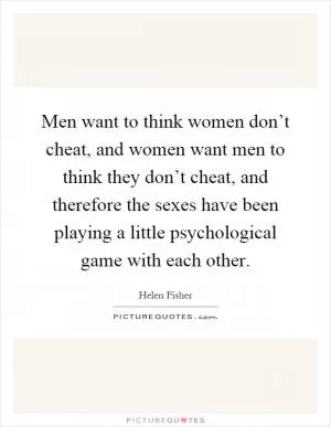 Men want to think women don’t cheat, and women want men to think they don’t cheat, and therefore the sexes have been playing a little psychological game with each other Picture Quote #1