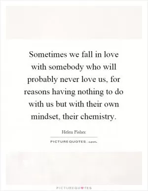 Sometimes we fall in love with somebody who will probably never love us, for reasons having nothing to do with us but with their own mindset, their chemistry Picture Quote #1