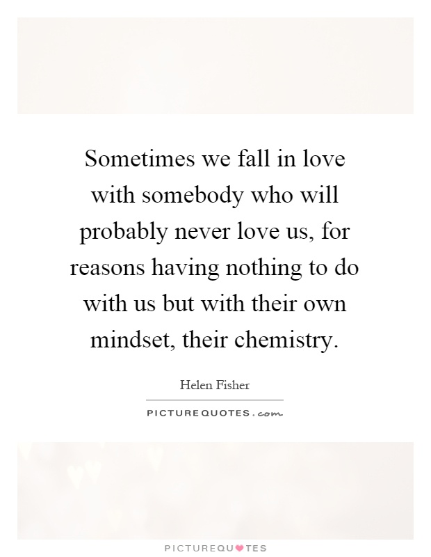 Sometimes we fall in love with somebody who will probably never love us, for reasons having nothing to do with us but with their own mindset, their chemistry Picture Quote #1