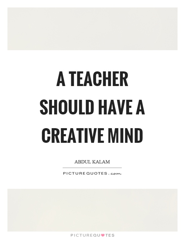 A teacher should have a creative mind Picture Quote #1
