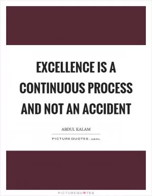 Excellence is a continuous process and not an accident Picture Quote #1