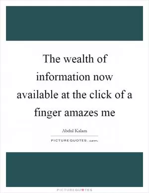 The wealth of information now available at the click of a finger amazes me Picture Quote #1