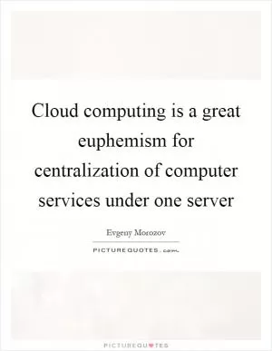 Cloud computing is a great euphemism for centralization of computer services under one server Picture Quote #1