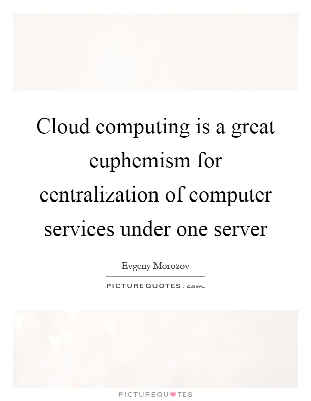 Cloud computing is a great euphemism for centralization of computer services under one server Picture Quote #1
