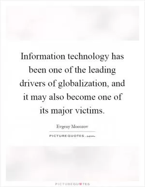Information technology has been one of the leading drivers of globalization, and it may also become one of its major victims Picture Quote #1