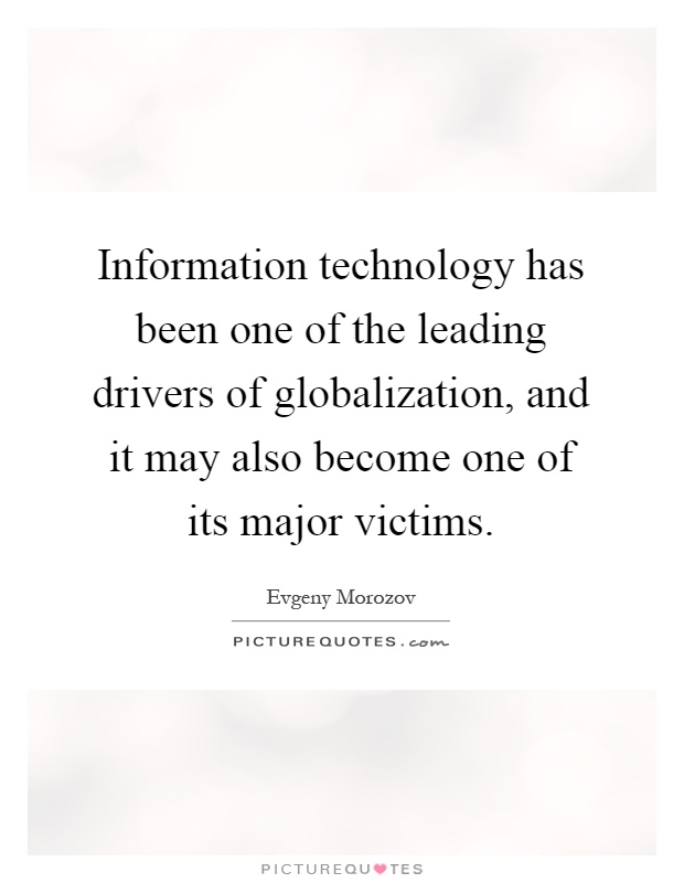Information technology has been one of the leading drivers of globalization, and it may also become one of its major victims Picture Quote #1