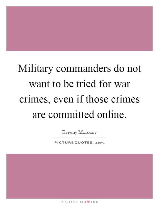 Military commanders do not want to be tried for war crimes, even if those crimes are committed online Picture Quote #1