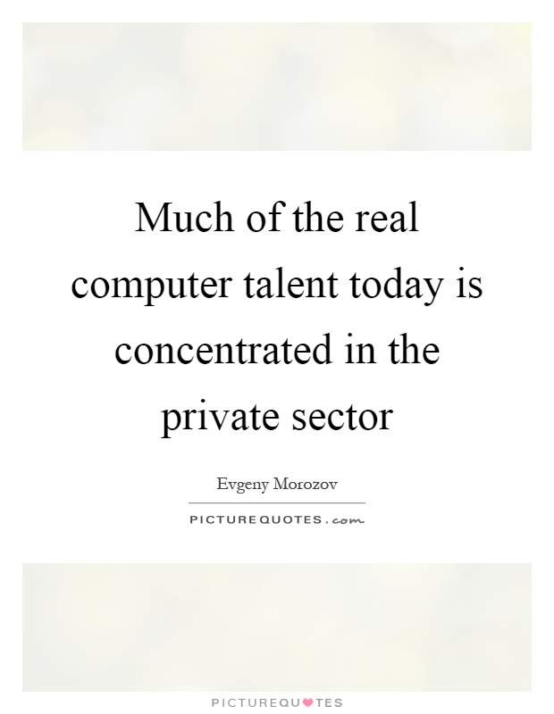 Much of the real computer talent today is concentrated in the private sector Picture Quote #1