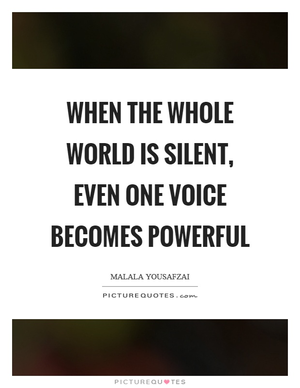 When the whole world is silent, even one voice becomes powerful Picture Quote #1