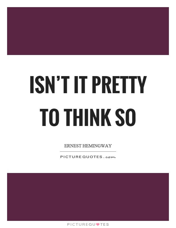 Isn't it pretty to think so Picture Quote #1