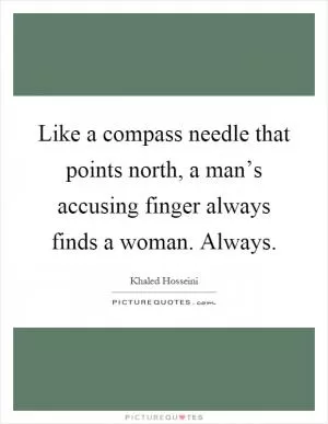 Like a compass needle that points north, a man’s accusing finger always finds a woman. Always Picture Quote #1