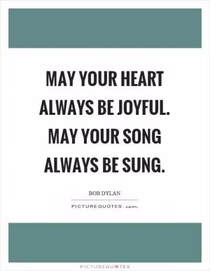 May your heart always be joyful. May your song always be sung Picture Quote #1