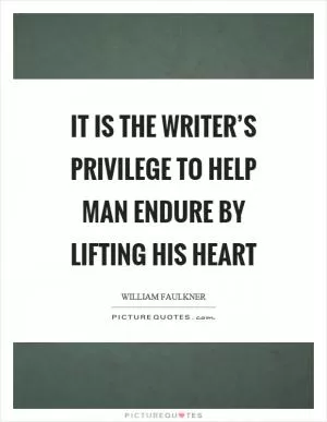 It is the writer’s privilege to help man endure by lifting his heart Picture Quote #1