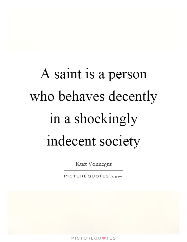A saint is a person who behaves decently in a shockingly indecent society Picture Quote #1