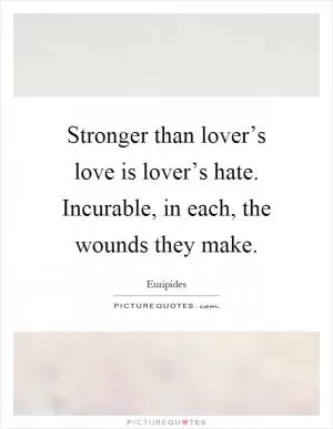 Stronger than lover’s love is lover’s hate. Incurable, in each, the wounds they make Picture Quote #1