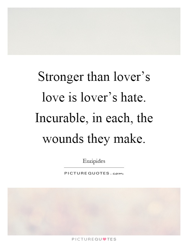 Stronger than lover's love is lover's hate. Incurable, in each, the wounds they make Picture Quote #1
