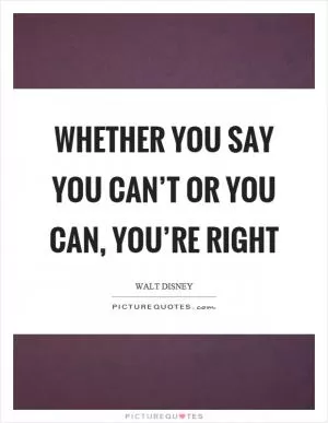 Whether you say you can’t or you can, you’re right Picture Quote #1