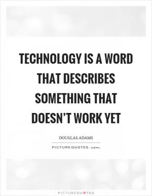 Technology is a word that describes something that doesn’t work yet Picture Quote #1