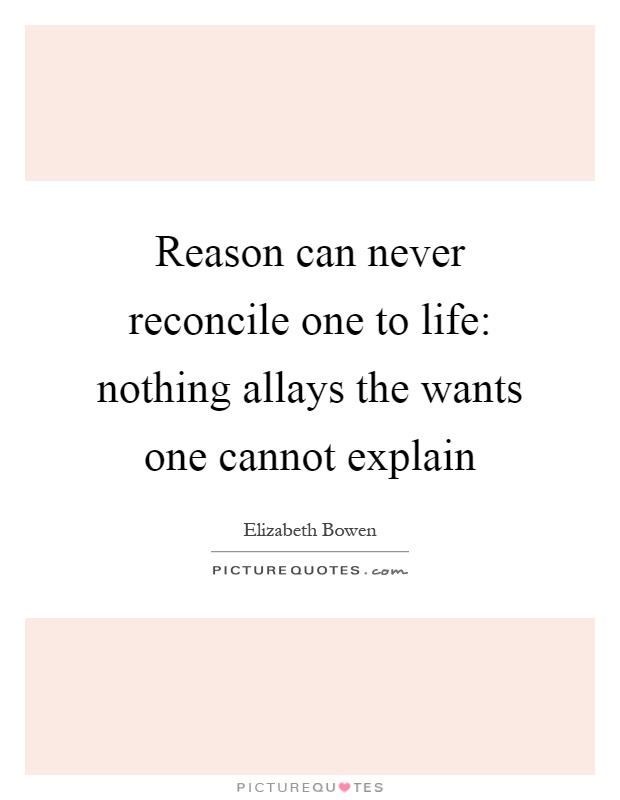 Reason can never reconcile one to life: nothing allays the wants one cannot explain Picture Quote #1