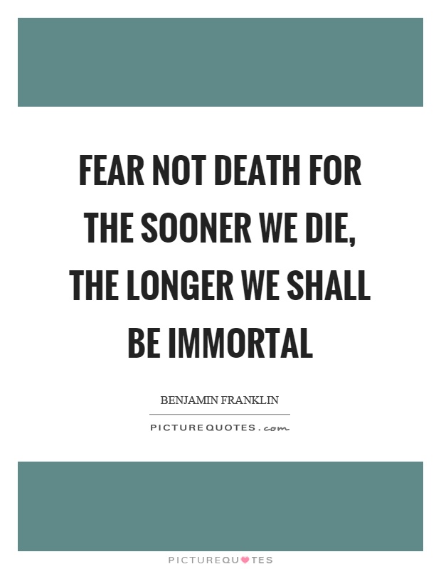 Fear not death for the sooner we die, the longer we shall be immortal Picture Quote #1