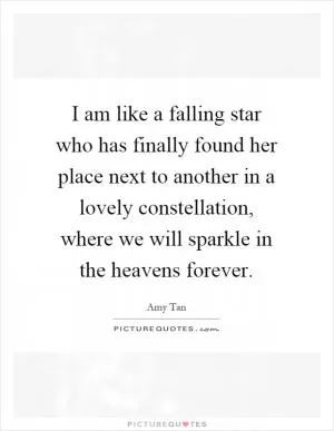 I am like a falling star who has finally found her place next to another in a lovely constellation, where we will sparkle in the heavens forever Picture Quote #1