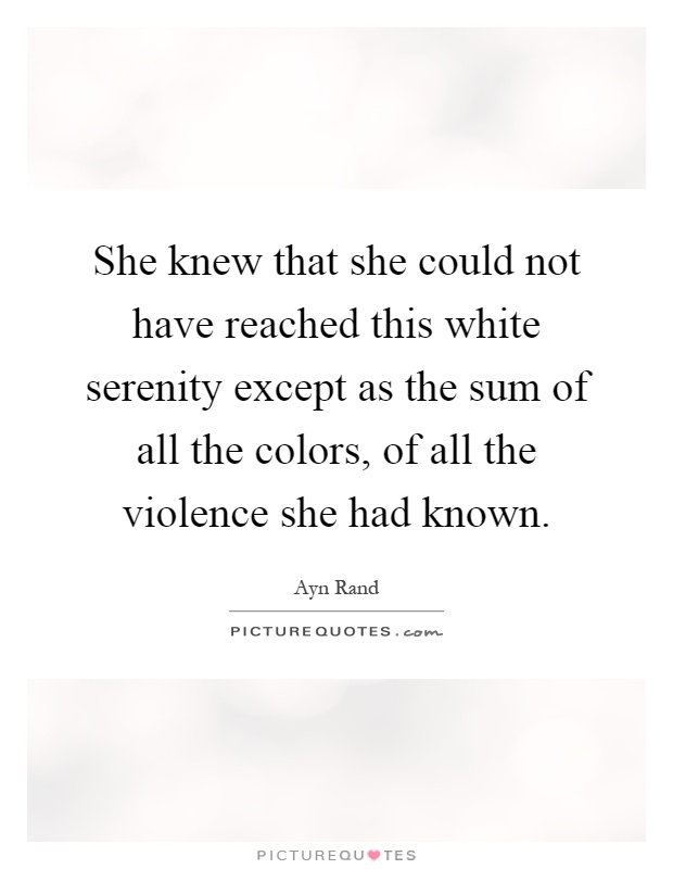 She knew that she could not have reached this white serenity except as the sum of all the colors, of all the violence she had known Picture Quote #1