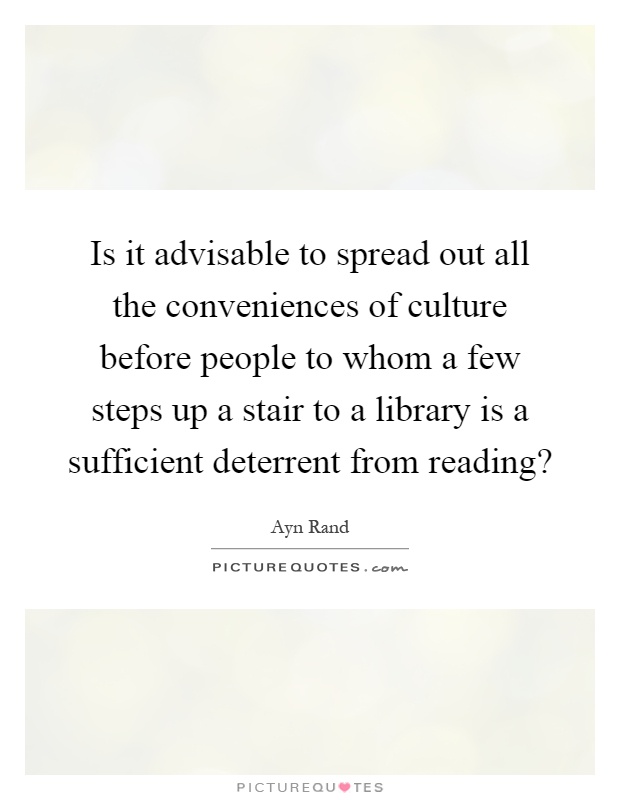 Is it advisable to spread out all the conveniences of culture before people to whom a few steps up a stair to a library is a sufficient deterrent from reading? Picture Quote #1