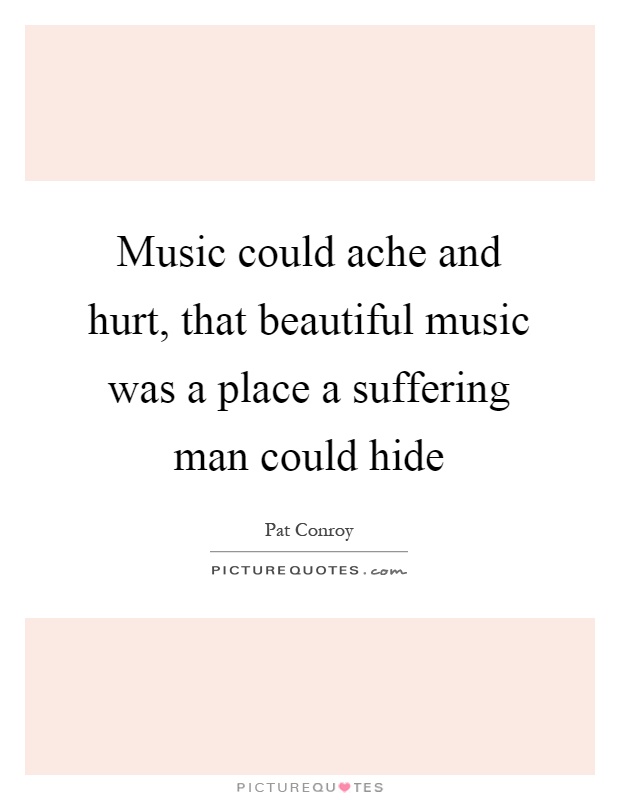 Music could ache and hurt, that beautiful music was a place a suffering man could hide Picture Quote #1