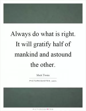 Always do what is right. It will gratify half of mankind and astound the other Picture Quote #1