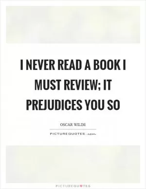 I never read a book I must review; it prejudices you so Picture Quote #1