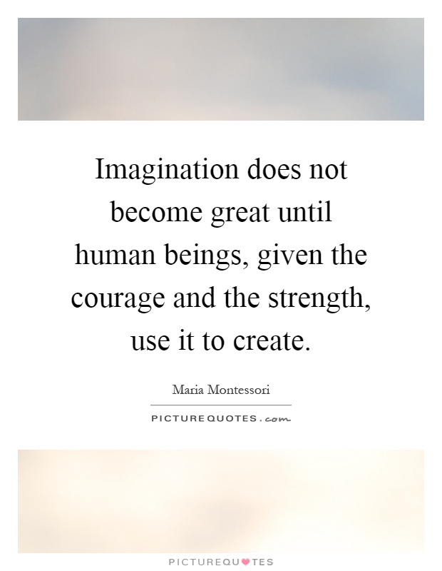 Imagination does not become great until human beings, given the courage and the strength, use it to create Picture Quote #1
