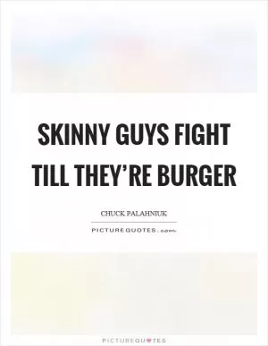 Skinny guys fight till they’re burger Picture Quote #1