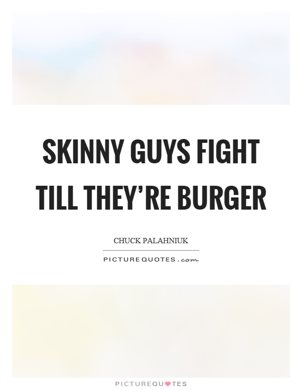Skinny guys fight till they're burger Picture Quote #1