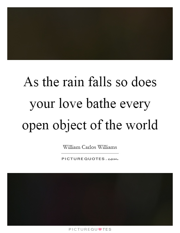 As the rain falls so does your love bathe every open object of the world Picture Quote #1