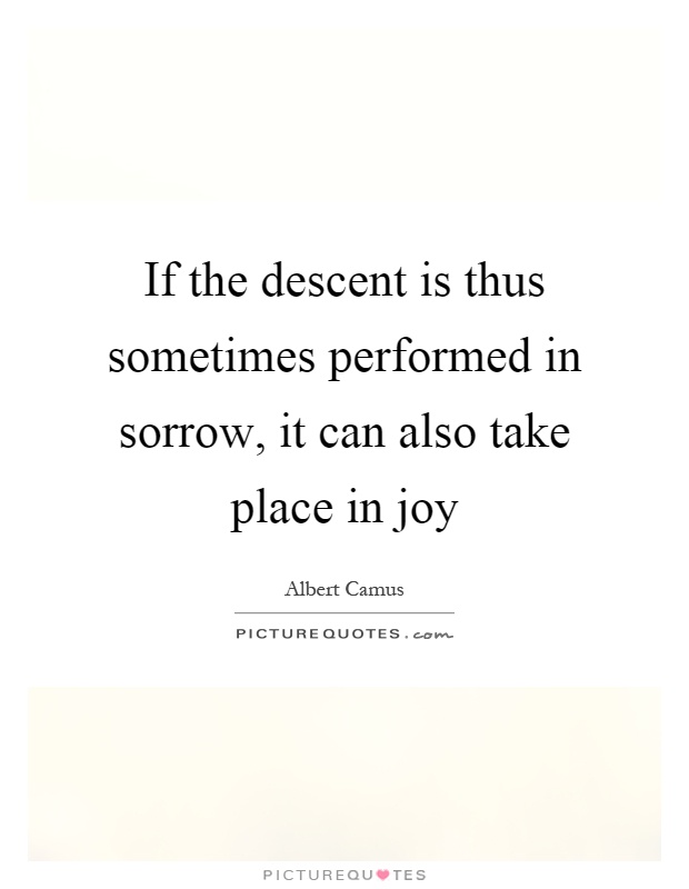 If the descent is thus sometimes performed in sorrow, it can also take place in joy Picture Quote #1