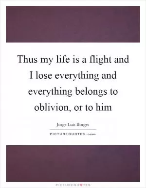 Thus my life is a flight and I lose everything and everything belongs to oblivion, or to him Picture Quote #1