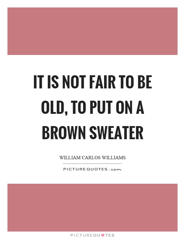 It is not fair to be old, to put on a brown sweater Picture Quote #1