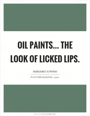 Oil paints... the look of licked lips Picture Quote #1