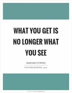 What you get is no longer what you see Picture Quote #1