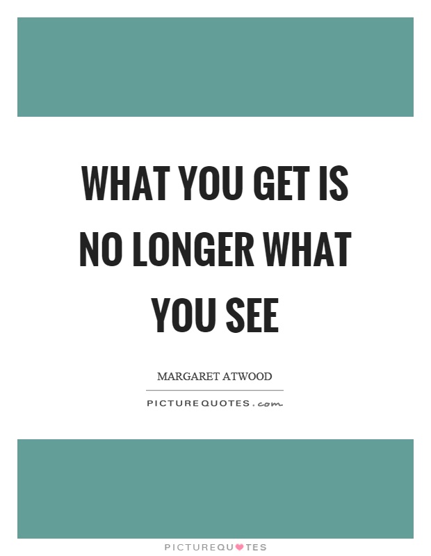 What you get is no longer what you see Picture Quote #1