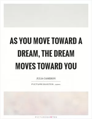 As you move toward a dream, the dream moves toward you Picture Quote #1